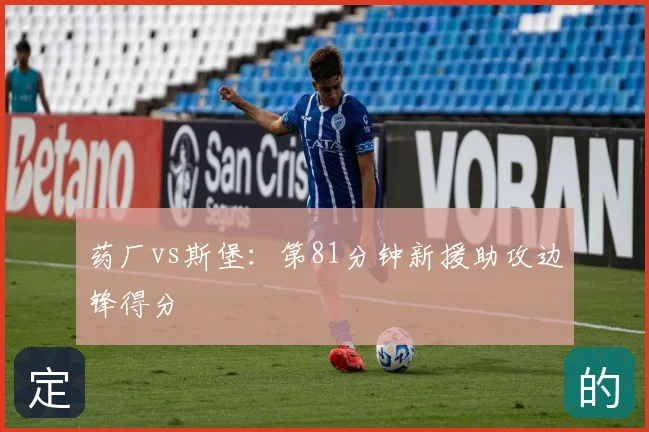 药厂vs斯堡:第81分钟新援助攻边锋得分