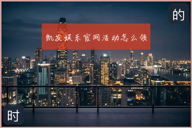 凯发娱乐官网活动怎么领