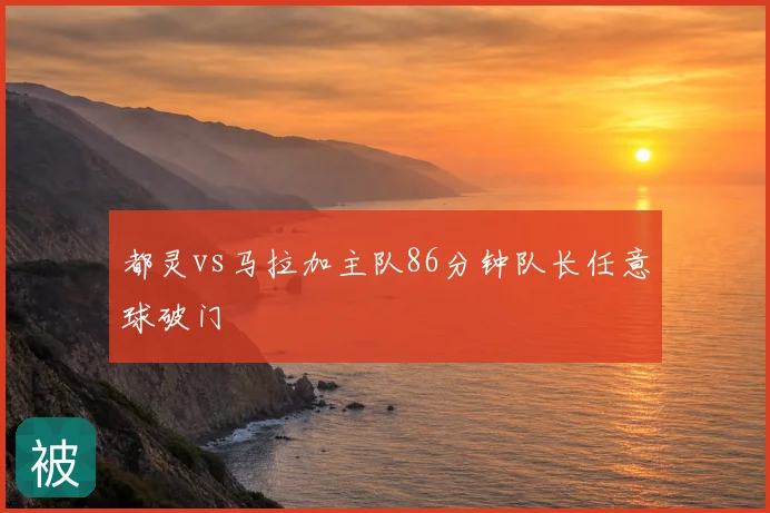 都灵vs马拉加主队86分钟队长任意球破门