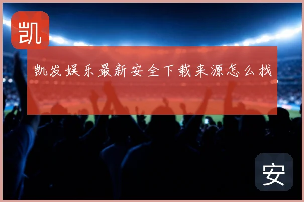 凯发娱乐最新安全下载来源怎么找