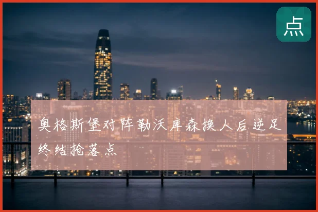 奥格斯堡对阵勒沃库森换人后逆足终结抢落点