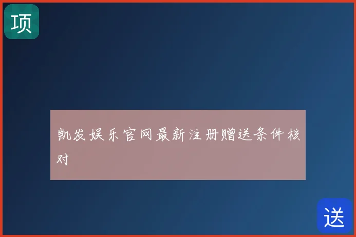 凯发娱乐官网最新注册赠送条件核对