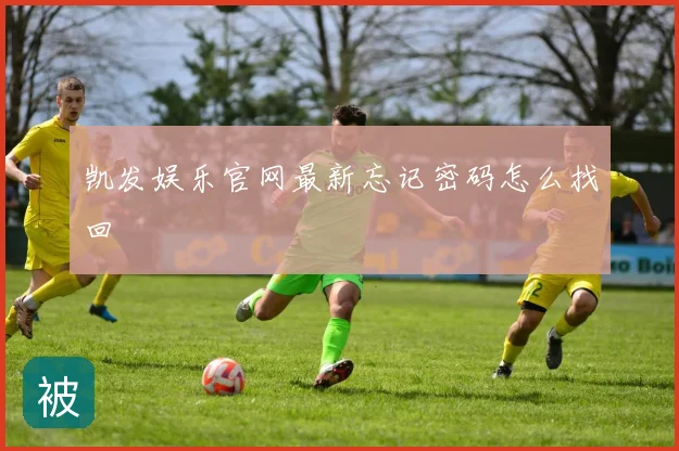 凯发娱乐官网最新忘记密码怎么找回