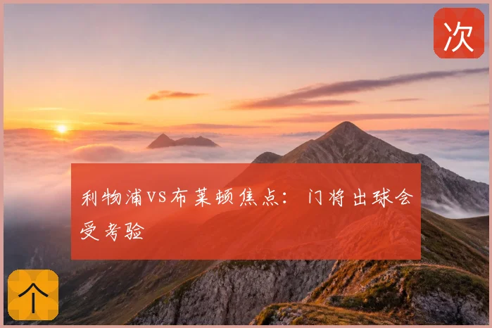 利物浦vs布莱顿焦点：门将出球会受考验
