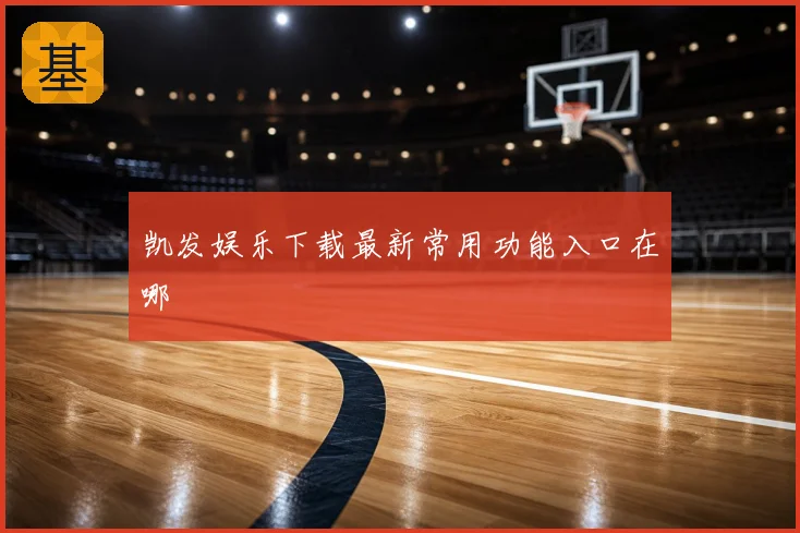 凯发娱乐下载最新常用功能入口在哪