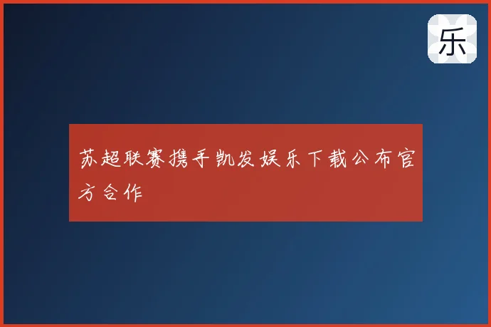 苏超联赛携手凯发娱乐下载公布官方合作